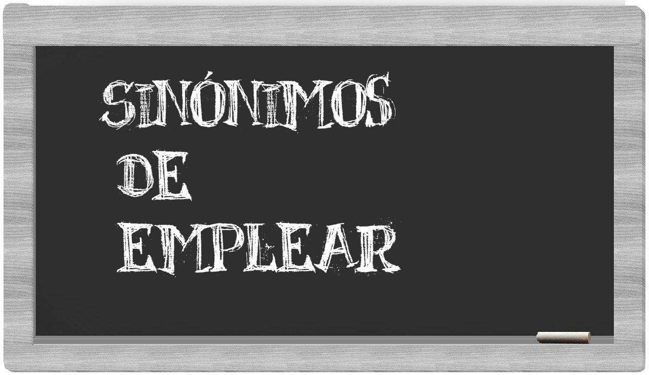 Los sinónimos de emplear Todos los sinónimos de emplear su sentido y